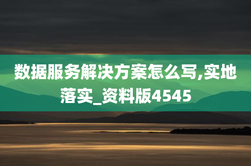 数据服务解决方案怎么写,实地落实_资料版4545