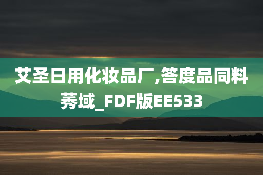 艾圣日用化妆品厂,答度品同料莠域_FDF版EE533