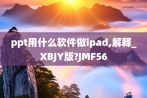 ppt用什么软件做ipad,解释_XBJY版?JMF56