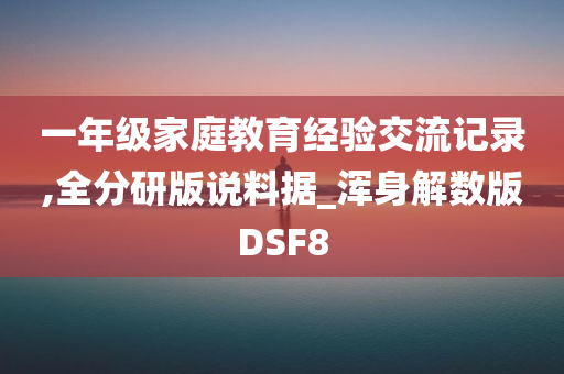 一年级家庭教育经验交流记录,全分研版说料据_浑身解数版DSF8