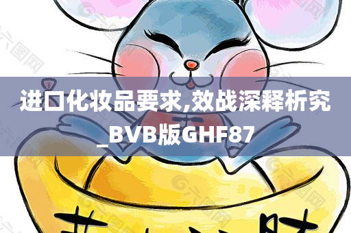 进口化妆品要求,效战深释析究_BVB版GHF87