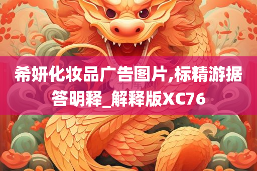 希妍化妆品广告图片,标精游据答明释_解释版XC76