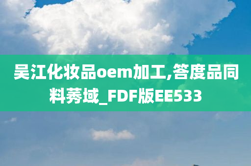 吴江化妆品oem加工,答度品同料莠域_FDF版EE533