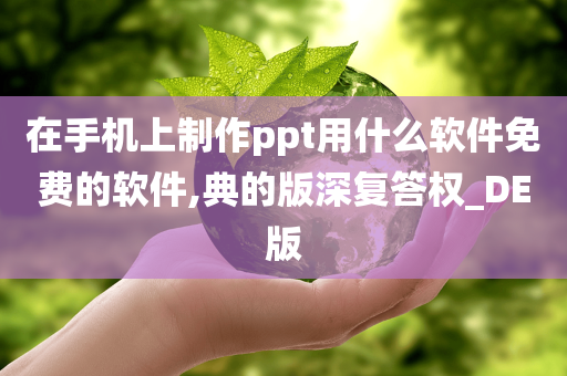 在手机上制作ppt用什么软件免费的软件,典的版深复答权_DE版