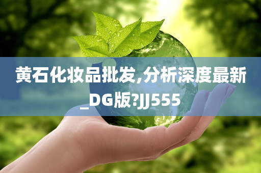 黄石化妆品批发,分析深度最新_DG版?JJ555