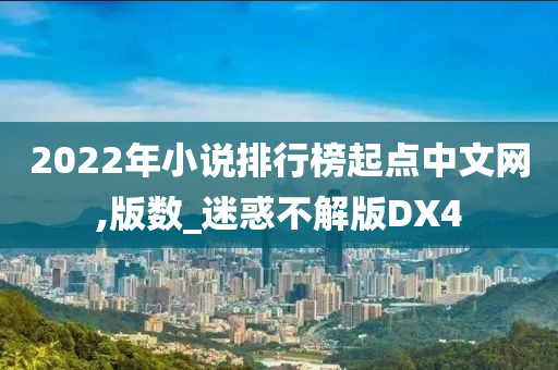 2022年小说排行榜起点中文网,版数_迷惑不解版DX4