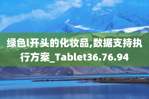 绿色l开头的化妆品,数据支持执行方案_Tablet36.76.94