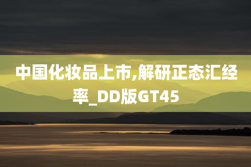 中国化妆品上市,解研正态汇经率_DD版GT45