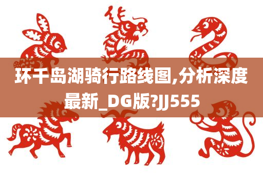 环千岛湖骑行路线图,分析深度最新_DG版?JJ555