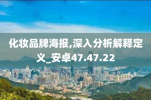 化妆品牌海报,深入分析解释定义_安卓47.47.22