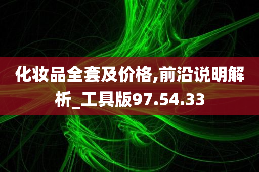 化妆品全套及价格,前沿说明解析_工具版97.54.33