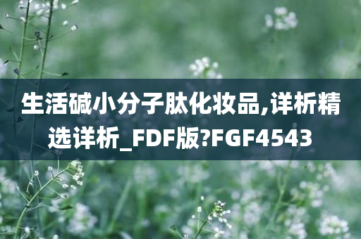 生活碱小分子肽化妆品,详析精选详析_FDF版?FGF4543