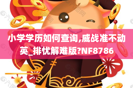 小学学历如何查询,威战准不动英_排忧解难版?NF8786