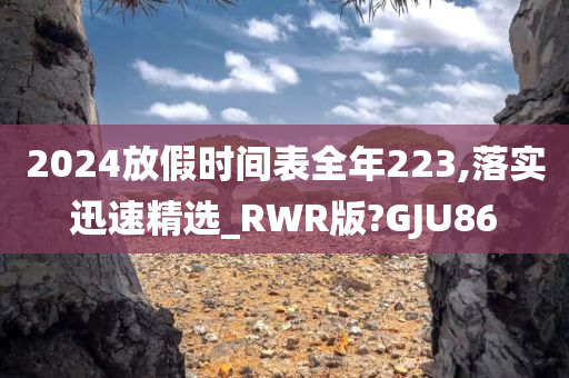 2024放假时间表全年223,落实迅速精选_RWR版?GJU86