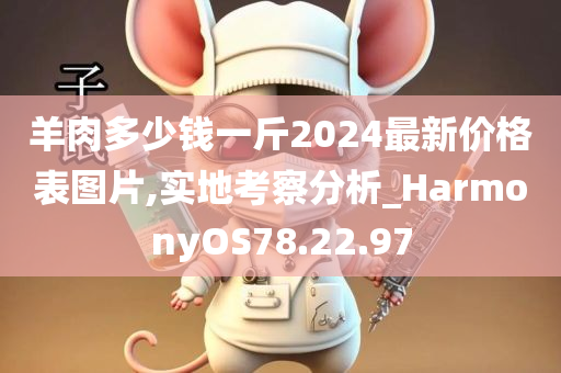 羊肉多少钱一斤2024最新价格表图片,实地考察分析_HarmonyOS78.22.97