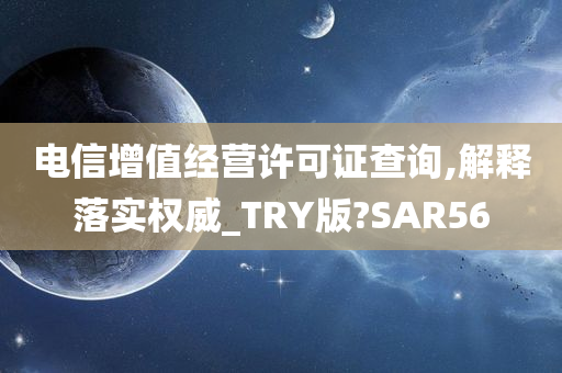 电信增值经营许可证查询,解释落实权威_TRY版?SAR56