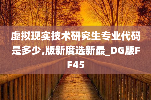 虚拟现实技术研究生专业代码是多少,版新度选新最_DG版FF45