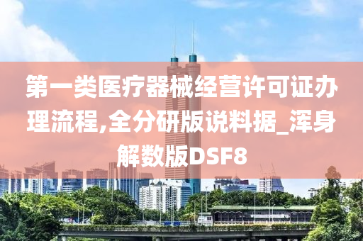 第一类医疗器械经营许可证办理流程,全分研版说料据_浑身解数版DSF8