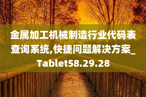 金属加工机械制造行业代码表查询系统,快捷问题解决方案_Tablet58.29.28