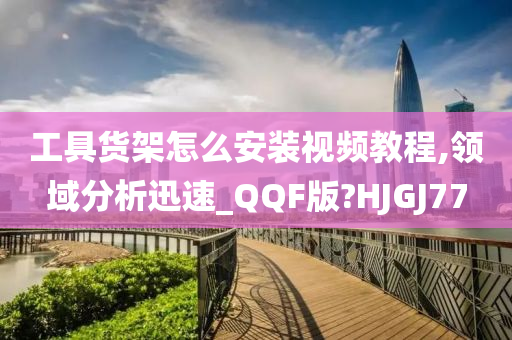 工具货架怎么安装视频教程,领域分析迅速_QQF版?HJGJ77