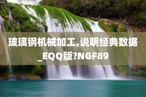 玻璃钢机械加工,说明经典数据_EQQ版?NGF89