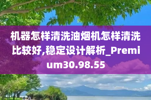 机器怎样清洗油烟机怎样清洗比较好,稳定设计解析_Premium30.98.55