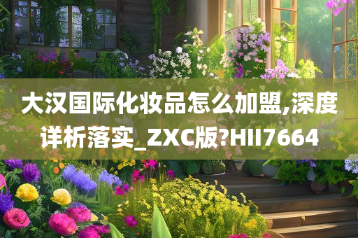 大汉国际化妆品怎么加盟,深度详析落实_ZXC版?HII7664