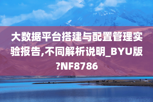 大数据平台搭建与配置管理实验报告,不同解析说明_BYU版?NF8786