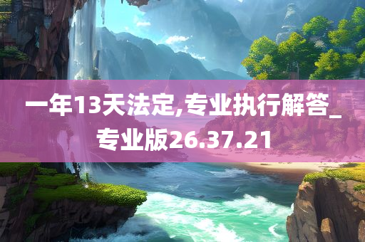 一年13天法定,专业执行解答_专业版26.37.21