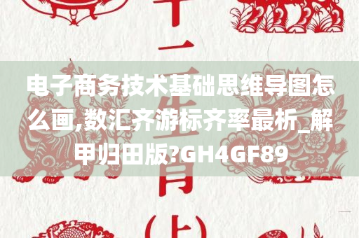 电子商务技术基础思维导图怎么画,数汇齐游标齐率最析_解甲归田版?GH4GF89