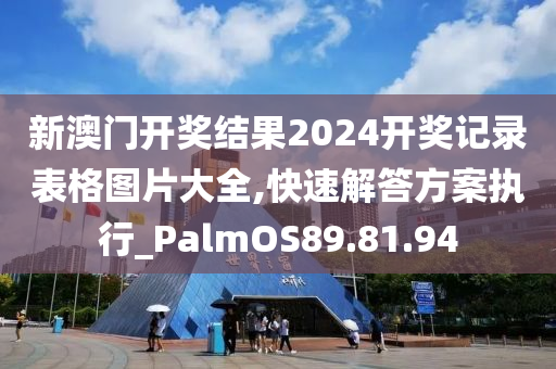 新澳门开奖结果2024开奖记录表格图片大全,快速解答方案执行_PalmOS89.81.94