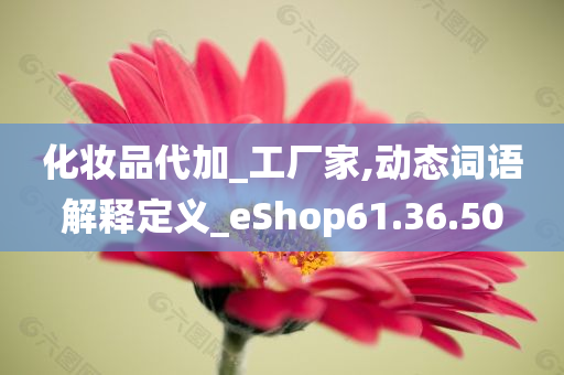 化妆品代加_工厂家,动态词语解释定义_eShop61.36.50