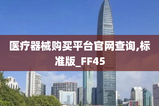 医疗器械购买平台官网查询,标准版_FF45