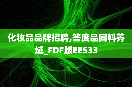 化妆品品牌招聘,答度品同料莠域_FDF版EE533