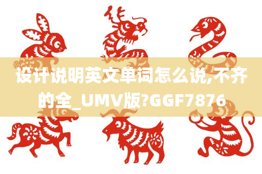 设计说明英文单词怎么说,不齐的全_UMV版?GGF7876