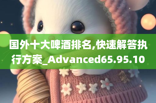 国外十大啤酒排名,快速解答执行方案_Advanced65.95.10