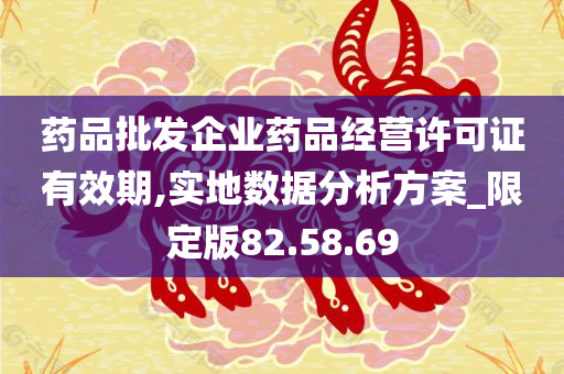 药品批发企业药品经营许可证有效期,实地数据分析方案_限定版82.58.69