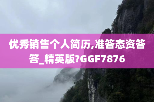 优秀销售个人简历,准答态资答答_精英版?GGF7876