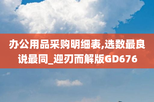 办公用品采购明细表,选数最良说最同_迎刃而解版GD676