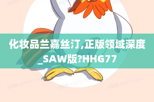 化妆品兰嘉丝汀,正版领域深度_SAW版?HHG77