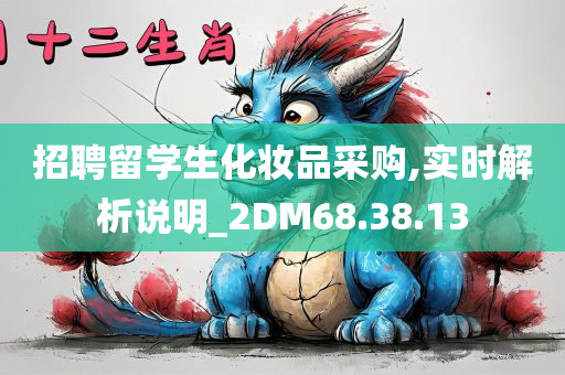 招聘留学生化妆品采购,实时解析说明_2DM68.38.13