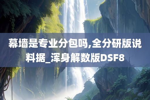 幕墙是专业分包吗,全分研版说料据_浑身解数版DSF8