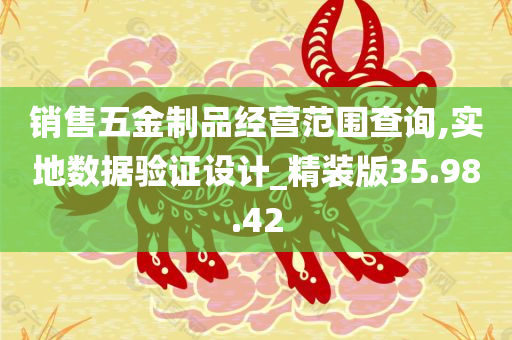 销售五金制品经营范围查询,实地数据验证设计_精装版35.98.42