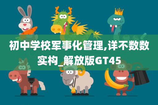 初中学校军事化管理,详不数数实构_解放版GT45