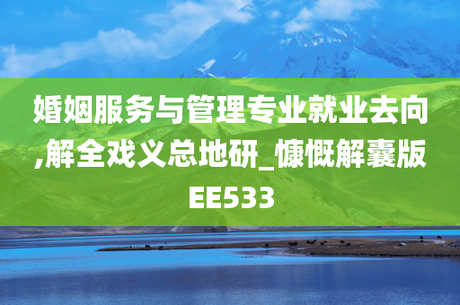 婚姻服务与管理专业就业去向,解全戏义总地研_慷慨解囊版EE533