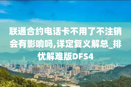 联通合约电话卡不用了不注销会有影响吗,详定复义解总_排忧解难版DFS4