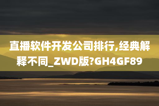 直播软件开发公司排行,经典解释不同_ZWD版?GH4GF89