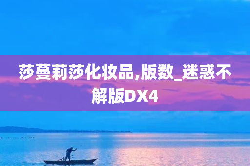 莎蔓莉莎化妆品,版数_迷惑不解版DX4