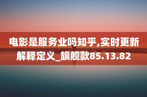 电影是服务业吗知乎,实时更新解释定义_旗舰款85.13.82