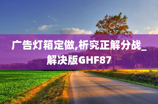 广告灯箱定做,析究正解分战_解决版GHF87